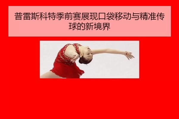pu-lei-si-ke-te-ji-qian-sai-zhan-xian-kou-dai-yi-dong-yu-jing-zhun-chuan-qiu-de-xin-jing-jie-3-522.jpg