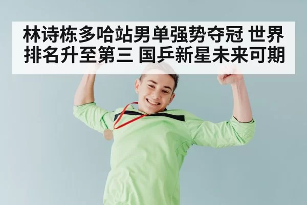 林诗栋多哈站男单强势夺冠 世界排名升至第三 国乒新星未来可期