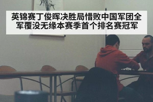 英锦赛丁俊晖决胜局惜败中国军团全军覆没无缘本赛季首个排名赛冠军