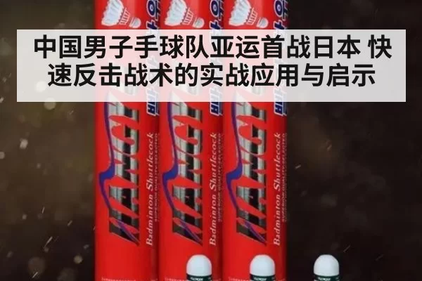 中国男子手球队亚运首战日本 快速反击战术的实战应用与启示